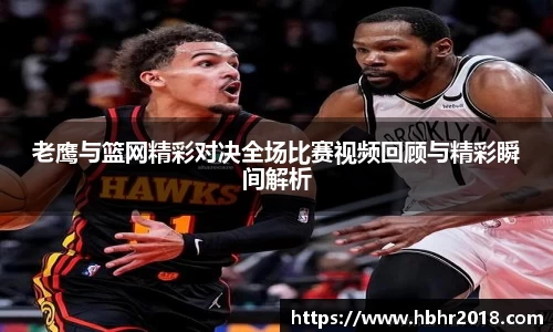 老鹰与篮网精彩对决全场比赛视频回顾与精彩瞬间解析