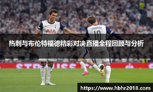 热刺与布伦特福德精彩对决直播全程回顾与分析