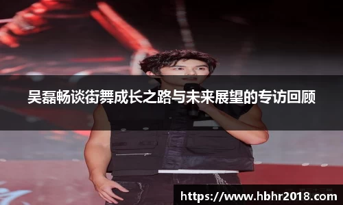 吴磊畅谈街舞成长之路与未来展望的专访回顾