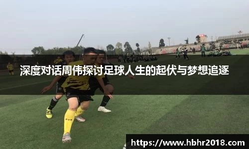 深度对话周伟探讨足球人生的起伏与梦想追逐